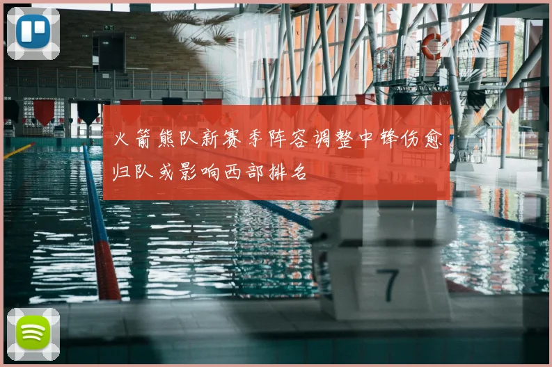 火箭熊队新赛季阵容调整中锋伤愈归队或影响西部排名