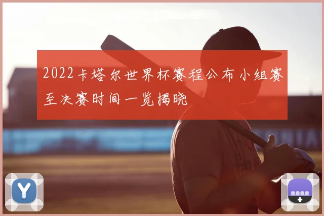 2022卡塔尔世界杯赛程公布小组赛至决赛时间一览揭晓