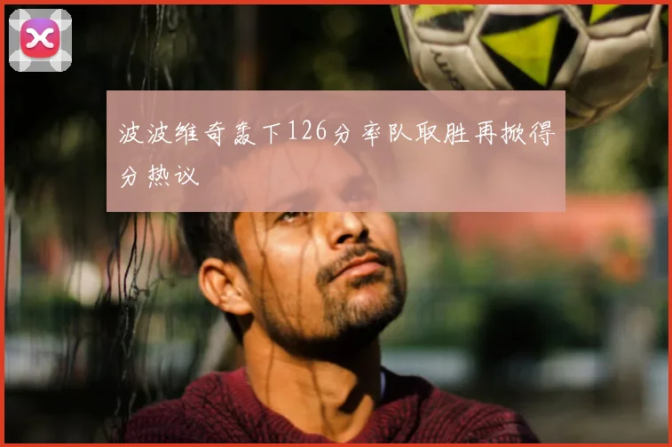 波波维奇轰下126分率队取胜再掀得分热议