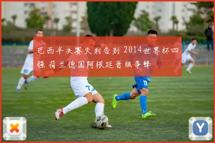 巴西半决赛失利告别 2014世界杯四强 荷兰德国阿根廷晋级争锋