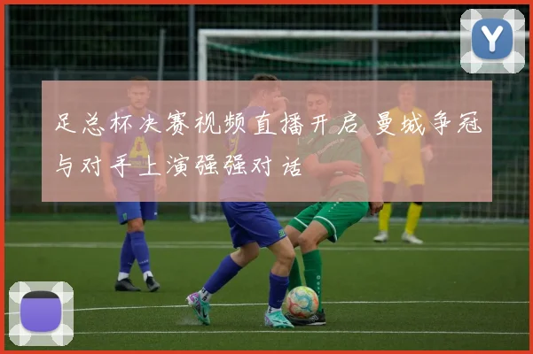 足总杯决赛视频直播开启 曼城争冠与对手上演强强对话