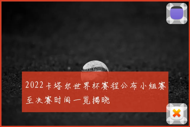 2022卡塔尔世界杯赛程公布小组赛至决赛时间一览揭晓