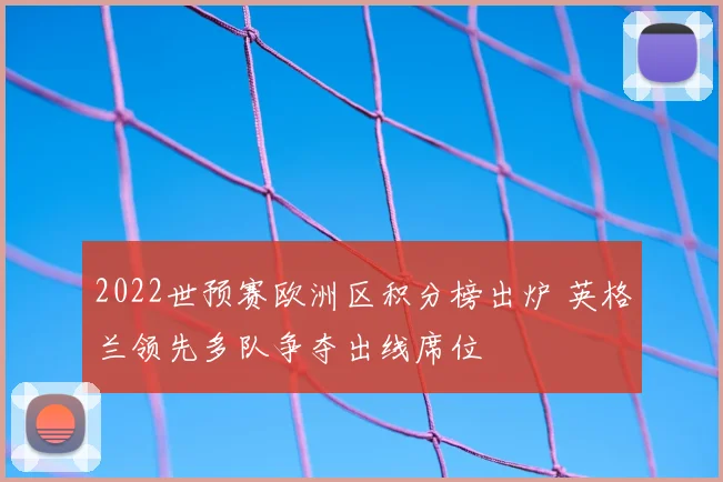 2022世预赛欧洲区积分榜出炉 英格兰领先多队争夺出线席位
