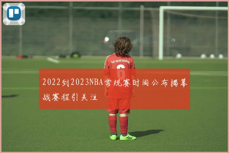 2022到2023NBA常规赛时间公布揭幕战赛程引关注