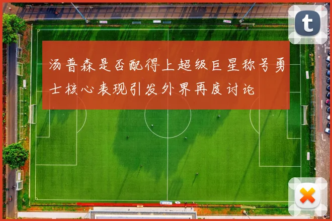 汤普森是否配得上超级巨星称号勇士核心表现引发外界再度讨论