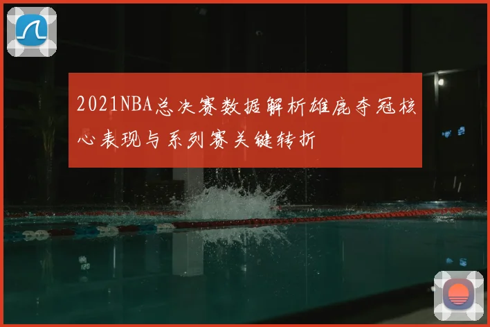 2021NBA总决赛数据解析雄鹿夺冠核心表现与系列赛关键转折