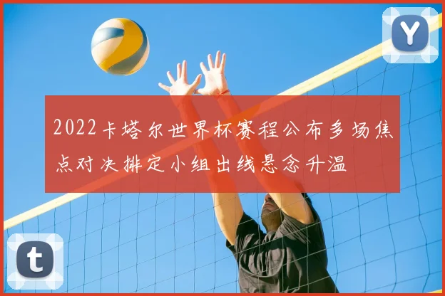 2022卡塔尔世界杯赛程公布多场焦点对决排定小组出线悬念升温