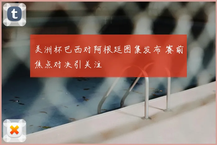美洲杯巴西对阿根廷图集发布 赛前焦点对决引关注