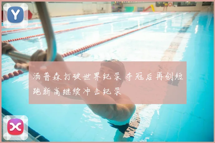 汤普森打破世界纪录 夺冠后再创短跑新高继续冲击纪录