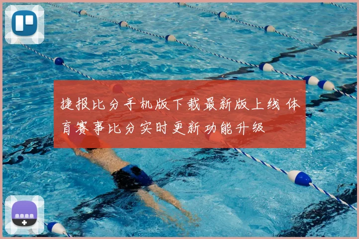 捷报比分手机版下载最新版上线 体育赛事比分实时更新功能升级