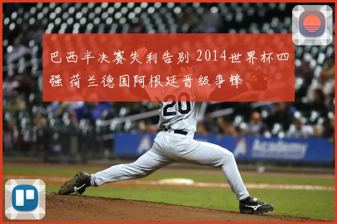 巴西半决赛失利告别 2014世界杯四强 荷兰德国阿根廷晋级争锋