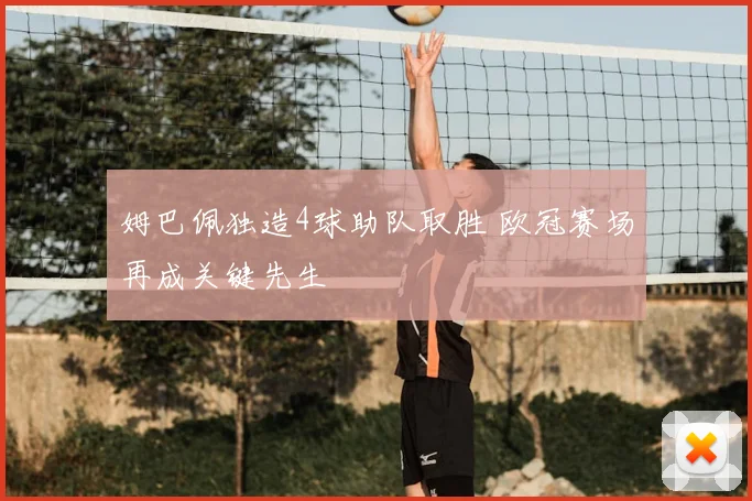 姆巴佩独造4球助队取胜 欧冠赛场再成关键先生