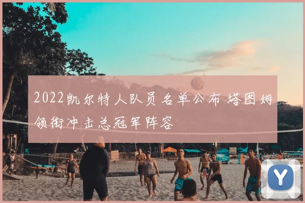 2022凯尔特人队员名单公布 塔图姆领衔冲击总冠军阵容
