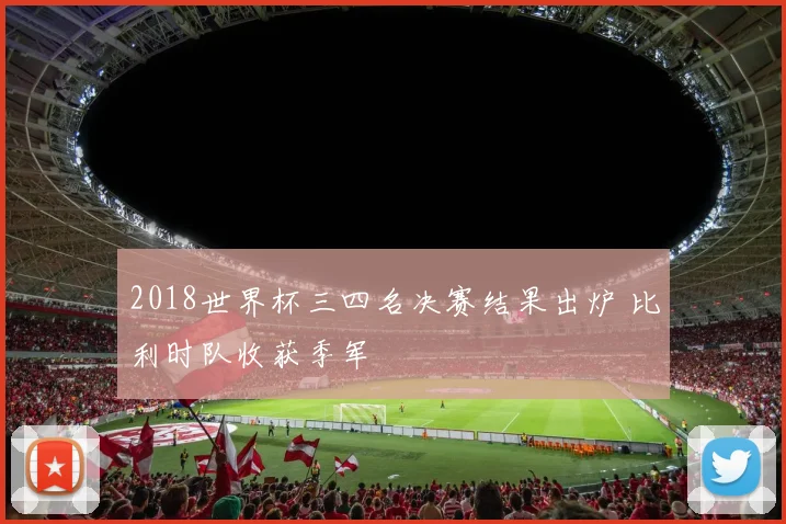 2018世界杯三四名决赛结果出炉 比利时队收获季军