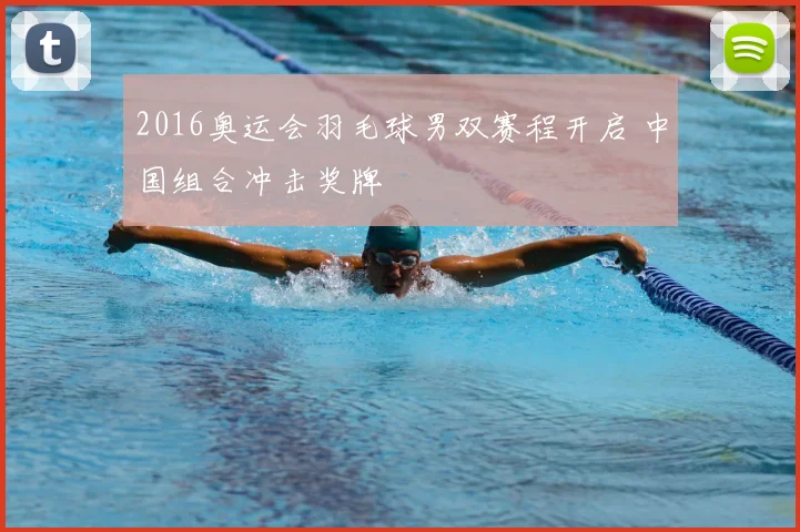 2016奥运会羽毛球男双赛程开启 中国组合冲击奖牌